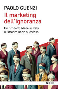 Paolo Guenzi — Il marketing dell'ignoranza. Un prodotto Made in Italy di straordinario successo