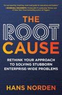 Hans Norden — The Root Cause: Rethink Your Approach to Solving Stubborn Enterprise-Wide Problems