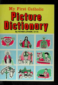 Lovasik, Lawrence G. (Lawrence George), 1913- — My first Catholic picture dictionary : a handy guide to explain the meaning of words used in the Catholic Church