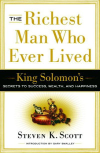 Steven K. Scott [Scott, Steven K.] — The Richest Man Who Ever Lived: King Solomon's Secrets to Success, Wealth, and Happiness