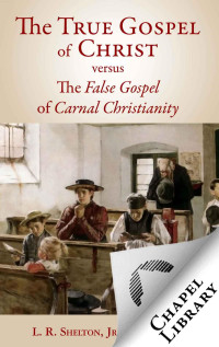 L. R. Shelton [Shelton, L. R.] — The True Gospel of Christ Versus the False Gospel of Carnal Christianity