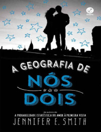 Jennifer E. Smith [Smith, Jennifer E.] — A Geografia de Nós Dois
