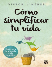 Víctor Hugo Jiménez [Jiménez, Víctor Hugo] — Cómo simplificar tu vida: Encuentra la armonía en la sencillez (Spanish Edition)