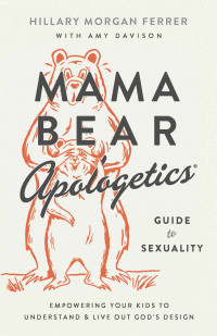 Hillary Morgan Ferrer — Mama Bear Apologetics&#174; Guide to Sexuality