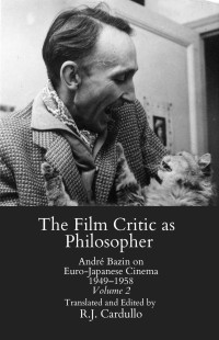 André Bazin, R.J. Cardullo — The Film Critic as Philosopher: André Bazin on Euro-Japanese Cinema 1949–1958 Volume 2