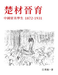 江勇振 — 楚材晉育：中國留美學生，1872－1931
