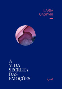 Ilaria Gaspari — A vida secreta das emoções