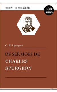 Charles H. Spurgeon & Naihara Dantas — Os Sermões de Charles Spurgeon Vol.4 (601-810): (Livros e Sermões)