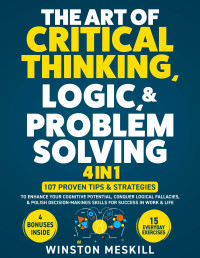 Winston Meskill — The Art of Critical Thinking, Logic, & Problem Solving: 15 Everyday Exercises to Enhance Your Cognitive Potential, Conquer Logical Fallacies, & Polish ... Skills for Success in Work & Life