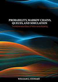 William J. Stewart — Probability, Markov Chains, Queues, and Simulation: The Mathematical Basis of Performance Modeling