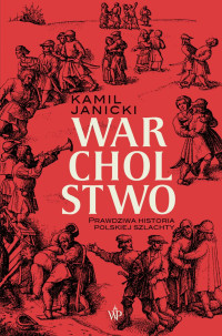 Kamil Janicki — Warcholstwo. Prawdziwa historia polskiej szlachty