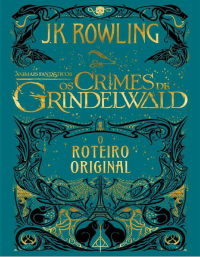 J. K. Rowling — Animais Fantásticos: Os crimes de Grindelwald O Roteiro Original
