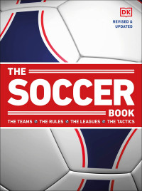 Dorling Kindersley — The Soccer Book: The Teams, the Rules, the Leagues, the Tactics, Revised & Updated