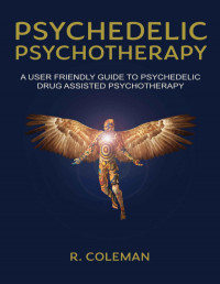 R. Coleman — Psychedelic Psychotherapy: A User Friendly Guide to Psychedelic Drug Assisted Therapy