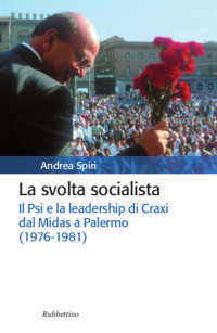 Spiri Andrea — Spiri Andrea - 2012 - La svolta socialista: il Psi e la leadership di Craxi dal Midas a Palermo (1976-1981)