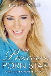 Tasha Reign — From Princess to Porn Star: A Real-Life Cinderella Story