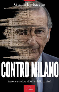 Gianni Barbacetto — Contro Milano: Ascesa e caduta di un modello di città