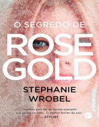 Stephanie Wrobel [Wrobel, Stephanie] — O segredo de Rose Gold