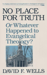 David F. Wells [Wells, David F.] — No Place for Truth: Or Whatever Happened to Evangelical Theology?
