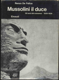 Renzo de Felice [Felice, Renzo de] — Mussolini il duce. Gli anni del consenso (1929-1936)