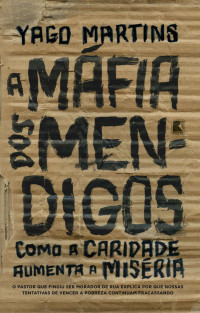 Martins, Yago [Martins, Yago] — A máfia dos mendigos: Como a caridade aumenta a miséria