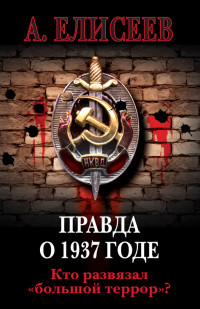 Александр В. Елисеев — Правда о 1937 годе. Кто развязал «большой террор»?