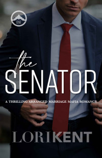 Lori Kent — The Senator: A Thrilling Arranged Marriage Mafia Romance (Dead Men Book 1)