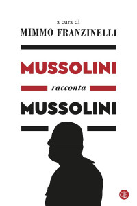 Mimmo Franzinelli — Mussolini racconta Mussolini