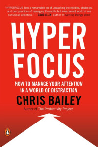 Chris Bailey — Hyperfocus: How to Manage Your Attention in a World of Distraction