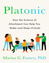 Marisa G. Franco — Platonic: How the Science of Attachment Can Help You Make - and Keep - Friends