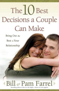 Bill Farrel & Pam Farrel [Farrel, Bill & Farrel, Pam] — The 10 Best Decisions a Couple Can Make: Bring Out the Best in Your Relationship