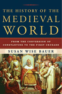Susan Wise Bauer [Bauer, Susan Wise] — The History of the Medieval World: From the Conversion of Constantine to the First Crusade