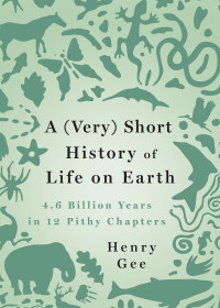 Henry Gee — A (Very) Short History of Life on Earth - 4.6 Billon Years in Twelve Pithy Chapters (2021)