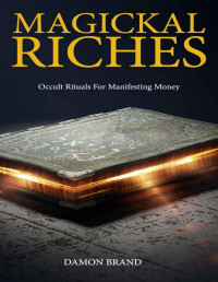 Damon Brand Translated by Frater Carnesiel — Magickal Riches: Occult Rituals For Manifesting Money