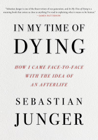 Sebastian Junger — In My Time of Dying: How I Came Face to Face with the Idea of an Afterlife
