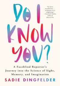 Sadie Dingfelder — Do I Know You? A Faceblind Reporter's Journey into the Science of Sight, Memory, and Imagination