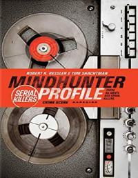 Robert K. Ressler & Tom Shachtman — Mindhunter Profile: Serial Killers