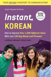 Boye Lafayette De Mente — Instant Korean: How to Express Over 1,000 Different Ideas with Just 100 Key Words and Phrases! (A Korean Language Phrasebook & Dictionary)