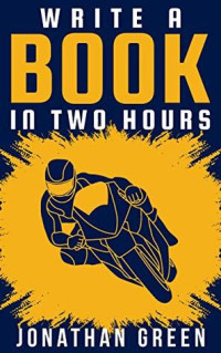 Jonathan Green [Green, Jonathan] — Write a Book in Two Hours: How to Write a Book, Novel, or Children’s Book in Far Less Than 30 Days (Authorship 1)