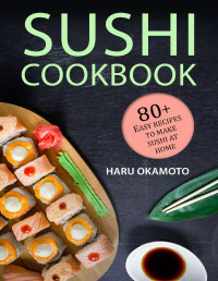 Okamoto, Haru [Okamoto, Haru] — Sushi Cookbook: 80+ Easy Recipes to Make Sushi at Home