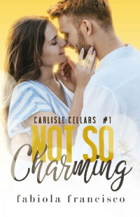 Fabiola Francisco — Not So Charming: A Hate to Lovers Romance (Carlisle Cellars Book 1)