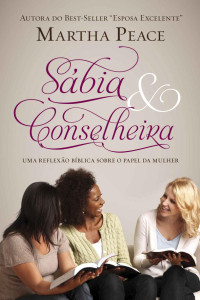 Martha Peace — Sábia & Conselheira: Uma Reflexão Bíblica sobre o papel da Mulher