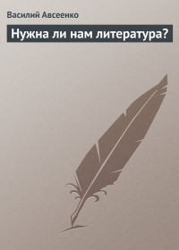 Василий Григорьевич Авсеенко — Нужна ли нам литература?