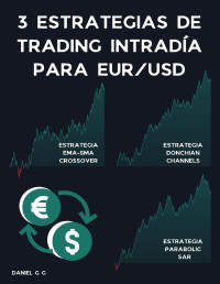 G G, Daniel — 3 Estrategias de trading intradía para EUR/USD: (Estrategia Parabolic SAR + Estrategia Donchian Channels + Estrategia Crossover EMA-SMA) (Spanish Edition)