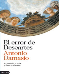 Antonio Damasio [Damasio, Antonio] — El error de Descartes: La emoción, la razón y el cerebro humano (Spanish Edition)