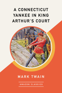 Twain, Mark — A Connecticut Yankee in King Arthur's Court (AmazonClassics Edition)