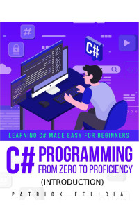 Patrick Felicia [Felicia, Patrick] — C# Programming from Zero to Proficiency (Introduction)