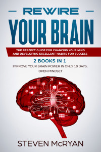 McRyan, Steven — Rewire Your Brain: 2 Books in 1: Improve Your Brain Power In Only 10 Days + Open Mindset.: The Perfect Guide for Chancing Your Mind and Developing Excellent Habits for Success