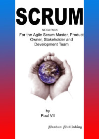 Paul VII — Agile Product Management:Scrum Mega Pack, For the Agile Scrum Master, Product Owner, Stakeholder and Development Team (Inspired by Ken Schwaber, Anthony ... master, scrum, agile, agile scrum)