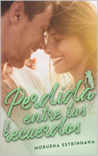 Moruena Estríngana Ruiz — Perdida entre tus recuerdos (Spanish Edition)